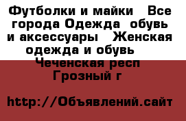 Футболки и майки - Все города Одежда, обувь и аксессуары » Женская одежда и обувь   . Чеченская респ.,Грозный г.